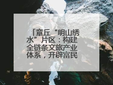 章丘“明山绣水”片区：构建全链条文旅产业体系，开辟富民增收新路径