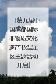 第九届中国成都国际非物质文化遗产节温江区主题活动开启