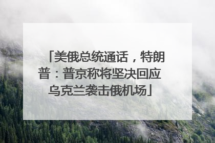 美俄总统通话，特朗普：普京称将坚决回应乌克兰袭击俄机场