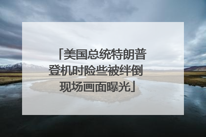 美国总统特朗普登机时险些被绊倒 现场画面曝光