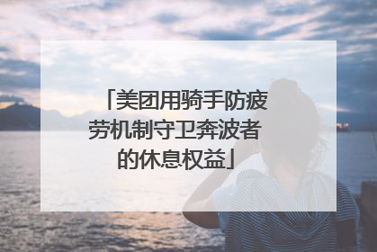 美团用骑手防疲劳机制守卫奔波者的休息权益