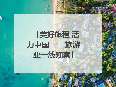 美好旅程 活力中国——旅游业一线观察