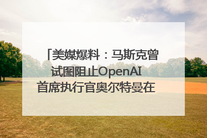 美媒爆料：马斯克曾试图阻止OpenAI首席执行官奥尔特曼在中东的AI交易