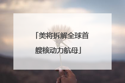美将拆解全球首艘核动力航母