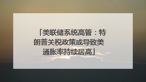 美联储系统高管：特朗普关税政策或导致美通胀率持续居高