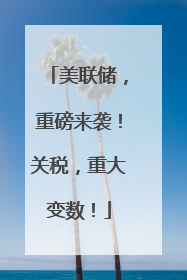 美联储，重磅来袭！关税，重大变数！