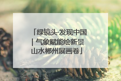 绿镜头·发现中国｜气象赋能绘新景 山水郴州展画卷