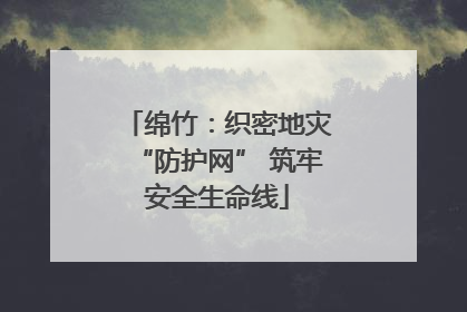 绵竹：织密地灾“防护网” 筑牢安全生命线