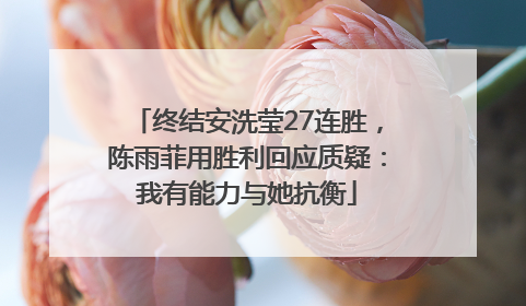 终结安洗莹27连胜，陈雨菲用胜利回应质疑：我有能力与她抗衡