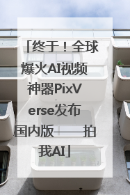 终于！全球爆火AI视频神器PixVerse发布国内版——拍我AI