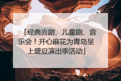 经典喜剧、儿童剧、音乐会！开心麻花为青岛呈上盛夏演出季活动