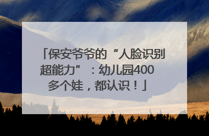 保安爷爷的“人脸识别超能力”：幼儿园400多个娃，都认识！