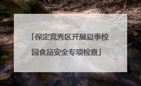 保定竞秀区开展夏季校园食品安全专项检查