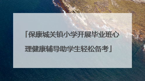 保康城关镇小学开展毕业班心理健康辅导助学生轻松备考