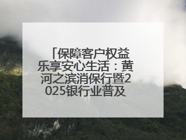 保障客户权益 乐享安心生活：黄河之滨消保行暨2025银行业普及金融知识万里行活动举办