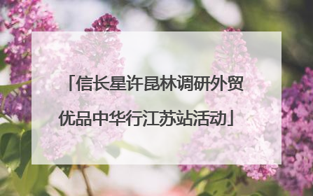 信长星许昆林调研外贸优品中华行江苏站活动