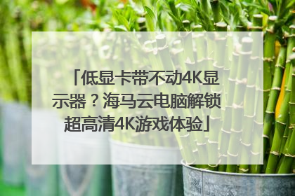 低显卡带不动4K显示器？海马云电脑解锁超高清4K游戏体验