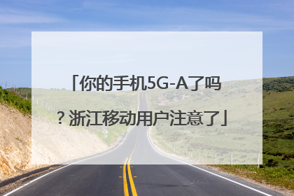 你的手机5G-A了吗？浙江移动用户注意了