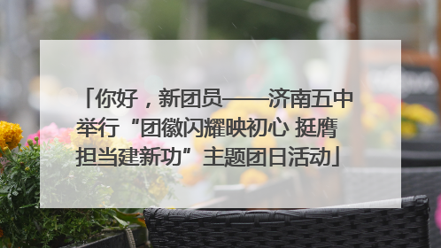 你好，新团员——济南五中举行“团徽闪耀映初心 挺膺担当建新功”主题团日活动