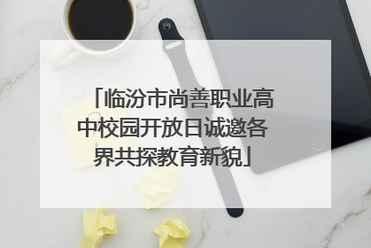 临汾市尚善职业高中校园开放日诚邀各界共探教育新貌