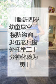 临沂四岁幼童悬空三楼防盗窗，退伍老兵窗外托举二十分钟化险为夷