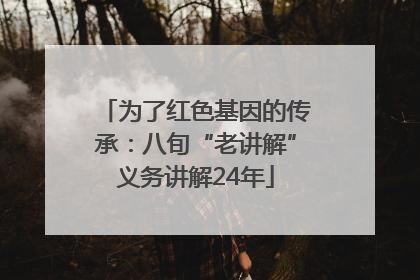 为了红色基因的传承：八旬“老讲解”义务讲解24年