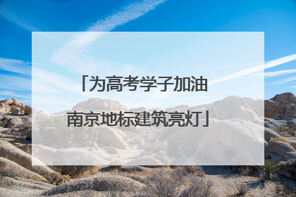为高考学子加油 南京地标建筑亮灯