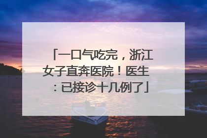 一口气吃完，浙江女子直奔医院！医生：已接诊十几例了