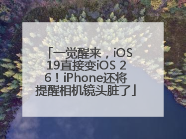 一觉醒来，iOS 19直接变iOS 26！iPhone还将提醒相机镜头脏了