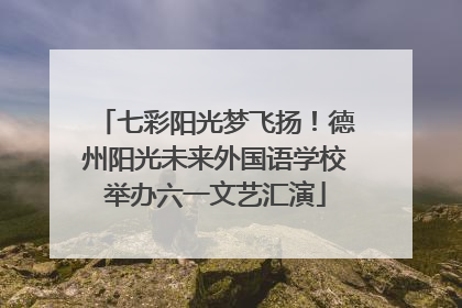 七彩阳光梦飞扬！德州阳光未来外国语学校举办六一文艺汇演