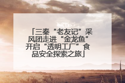 三秦“老友记”采风团走进“金龙鱼”开启“透明工厂”食品安全探索之旅