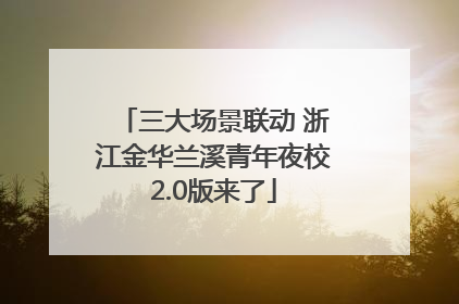三大场景联动 浙江金华兰溪青年夜校2.0版来了