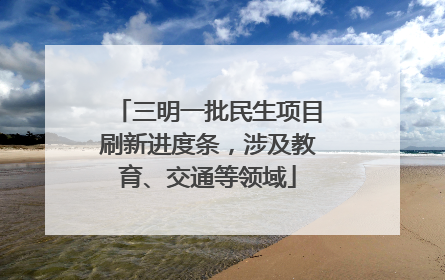 三明一批民生项目刷新进度条，涉及教育、交通等领域