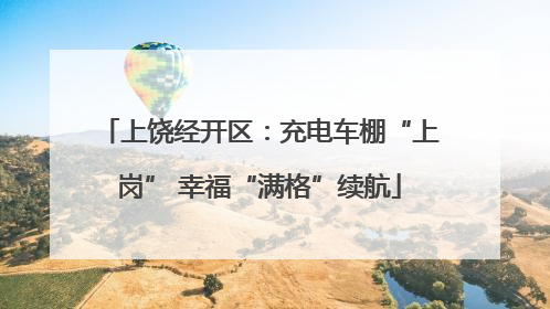 上饶经开区：充电车棚“上岗” 幸福“满格”续航