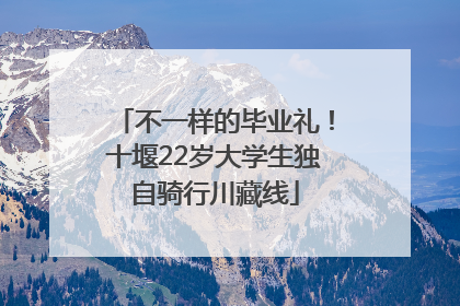 不一样的毕业礼！十堰22岁大学生独自骑行川藏线