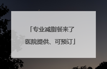 专业减脂餐来了 医院提供、可预订