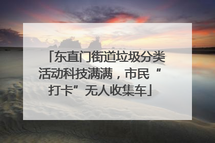 东直门街道垃圾分类活动科技满满，市民“打卡”无人收集车