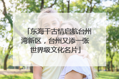 东海千古情启航台州湾新区，台州又添一张世界级文化名片