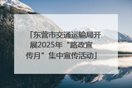 东营市交通运输局开展2025年“路政宣传月”集中宣传活动