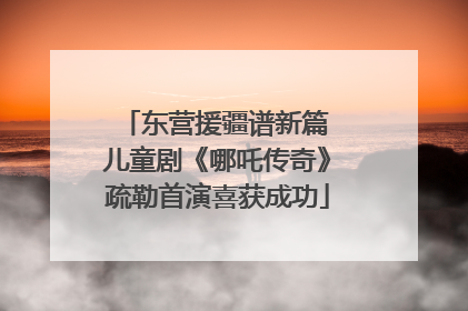东营援疆谱新篇 儿童剧《哪吒传奇》疏勒首演喜获成功