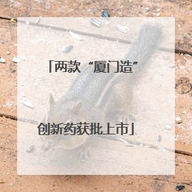 两款“厦门造”创新药获批上市