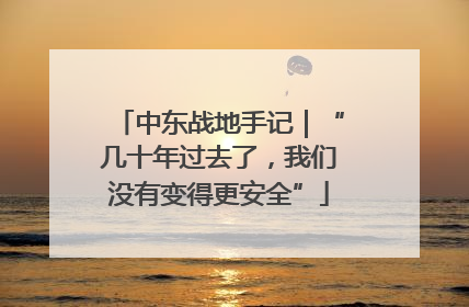 中东战地手记｜“几十年过去了，我们没有变得更安全”