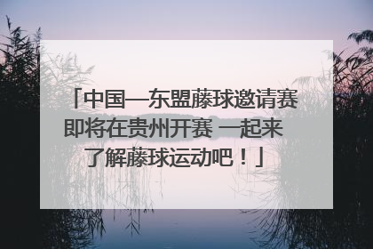 中国—东盟藤球邀请赛即将在贵州开赛 一起来了解藤球运动吧！