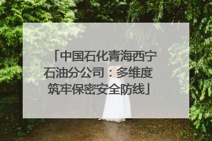 中国石化青海西宁石油分公司：多维度筑牢保密安全防线