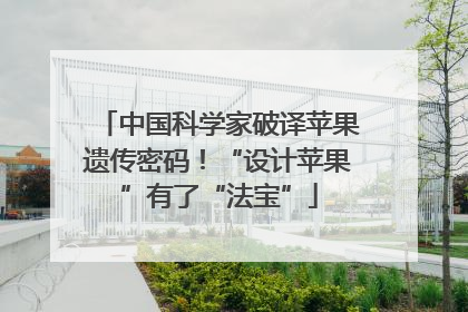 中国科学家破译苹果遗传密码！“设计苹果”有了“法宝”