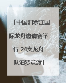 中国汨罗江国际龙舟邀请赛举行 24支龙舟队汨罗竞渡