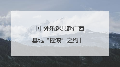 中外乐迷共赴广西县域“摇滚”之约
