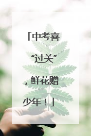 中考喜“过关”，鲜花赠少年！