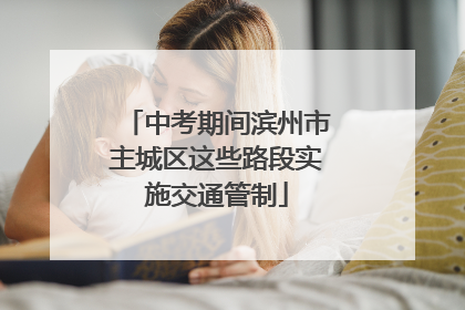 中考期间滨州市主城区这些路段实施交通管制