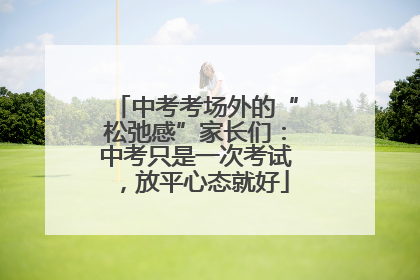 中考考场外的“松弛感”家长们：中考只是一次考试，放平心态就好